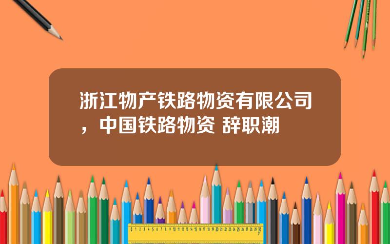 浙江物产铁路物资有限公司，中国铁路物资 辞职潮